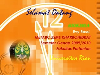 Selamat Datang
Biokimia
Evy Rossi
METABOLISME KHARBOHIDRAT
Semeter Genap 2009/2010
Fakultas Pertanian

Universitas Riau

 