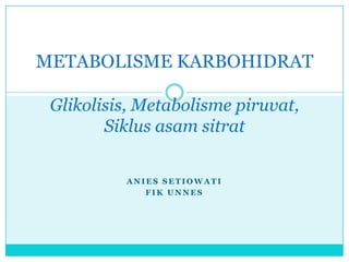 A N I E S S E T I O W A T I
F I K U N N E S
METABOLISME KARBOHIDRAT
Glikolisis, Metabolisme piruvat,
Siklus asam sitrat
 
