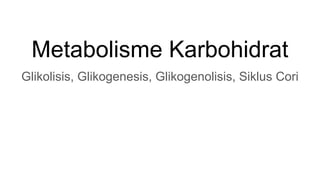 Metabolisme Karbohidrat
Glikolisis, Glikogenesis, Glikogenolisis, Siklus Cori
 