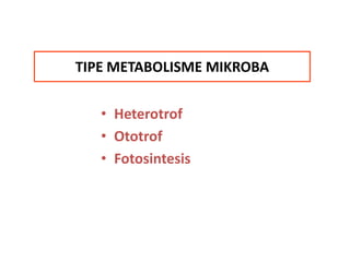 TIPE METABOLISME MIKROBA

• Heterotrof
• Ototrof
• Fotosintesis

 
