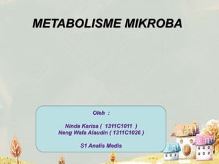METABOLISME MIKROBA
Oleh :
Ninda Karisa ( 1311C1011 )
Neng Wafa Alaudin ( 1311C1026 )
S1 Analis Medis
 