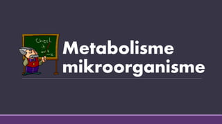 Metabolisme
mikroorganisme
 