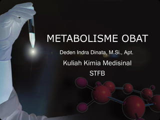 METABOLISME OBAT
Kuliah Kimia Medisinal
STFB
Deden Indra Dinata, M.Si., Apt.
 