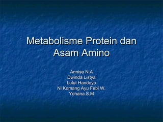Metabolisme Protein dan
     Asam Amino
            Annisa N.A
           Dwinda Listya
          Lulut Handoyo
      Ni Komang Ayu Febi W.
            Yohana S.M
 