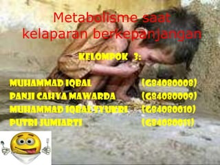 Metabolismesaatkelaparanberkepanjangan Kelompok   3: Muhammad Iqbal			(G84080008) PanjiCahyaMawarda		(G84080009) Muhammad IqbalSyukri	(G84080010) PutriJumiarti 			(G84080011) 
