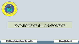 KATABOLISME dan ANABOLISME
SMK Kesehatan Global Cendekia Biologi Kelas XII
 