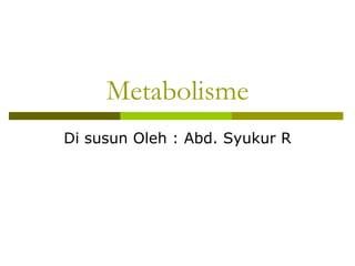 Metabolisme
Di susun Oleh : Abd. Syukur R

 