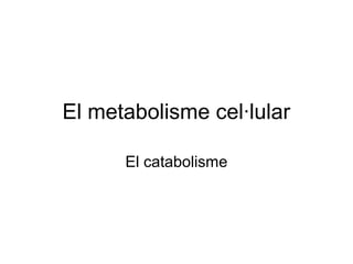 El metabolisme cel·lular 
El catabolisme 
 