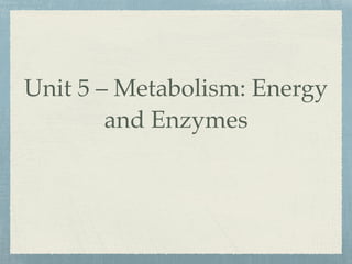 Unit 5 – Metabolism: Energy
and Enzymes
 