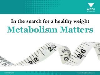 In the search for a healthy weight
Metabolism Matters
 