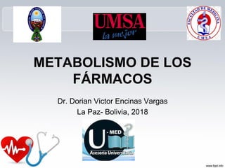 METABOLISMO DE LOS
FÁRMACOS
Dr. Dorian Victor Encinas Vargas
La Paz- Bolivia, 2018
 