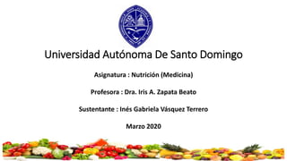 Universidad Autónoma De Santo Domingo
Asignatura : Nutrición (Medicina)
Profesora : Dra. Iris A. Zapata Beato
Sustentante : Inés Gabriela Vásquez Terrero
Marzo 2020
 