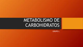 METABOLISMO DE
CARBOHIDRATOS
GRUPO L
 