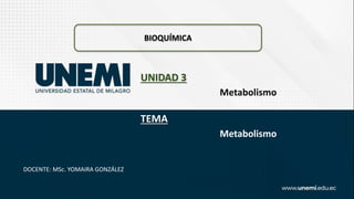BIOQUÍMICA
Metabolismo
UNIDAD 3
Metabolismo
TEMA
DOCENTE: MSc. YOMAIRA GONZÁLEZ
 