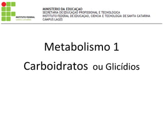 Metabolismo 1
Carboidratos ou Glicídios
 