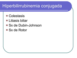 Hiperbilirrubinemia conjugada Colestasis Litiasis biliar Sx de Dubin-Johnson Sx de Rotor 