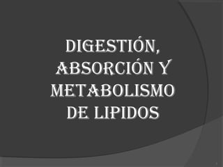 DIGESTIÓN,
ABSORCIÓN Y
METABOLISMO
DE LIPIDOS
1

 