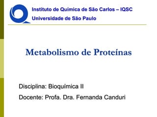 Instituto de Química de São Carlos – IQSC
Universidade de São Paulo

Metabolismo de Proteínas

Disciplina: Bioquímica II

Docente: Profa. Dra. Fernanda Canduri

 