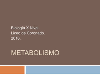 METABOLISMO
Biología X Nivel
Liceo de Coronado.
2016.
 