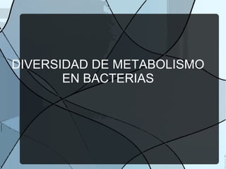 DIVERSIDAD DE METABOLISMO 
EN BACTERIAS 
 