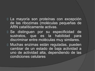 enzimas	Son catalizadores organicos que actuan por presencia y aceleran la reaccion (incrementan la velocidad en que se alcanza el estado de equilibrio en las reacciones químicas).