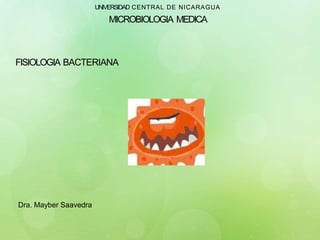 UNIVERSIDAD CENTRAL DE NICARAGUA
MICROBIOLOGIA MEDICA
FISIOLOGIA BACTERIANA
Dra. Mayber Saavedra
 