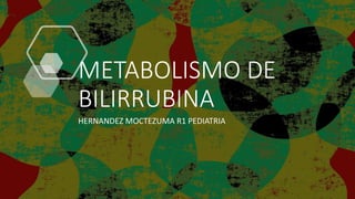 METABOLISMO DE
BILIRRUBINA
HERNANDEZ MOCTEZUMA R1 PEDIATRIA
 