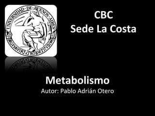 CBC 
Sede La Costa 
Metabolismo 
Autor: Pablo Adrián Otero 
 
