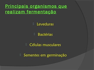Principais organismos que
realizam fermentação

                  Leveduras

                  Bactérias

            Células musculares

        Sementes em germinação
 