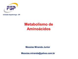 Messias Miranda Junior
Metabolismo de
Aminoácidos
Messias.miranda@yahoo.com.br
Unidade Itapetininga - SP
 