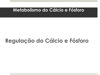 Metabolismo do Cálcio e Fósforo




Regulação do Cálcio e Fósforo
 