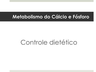 Metabolismo do Cálcio e Fósforo




   Controle dietético
 