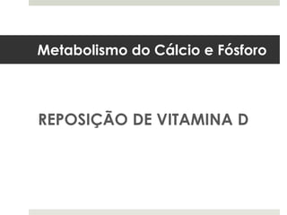 Metabolismo do Cálcio e Fósforo



REPOSIÇÃO DE VITAMINA D
 