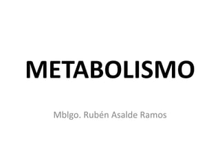 METABOLISMO 
Mblgo. Rubén Asalde Ramos 
 