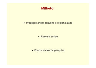 Milheto



• Produção anual pequena e regionalizada




           • Rico em amido




      • P
        Poucos d d de pesquisa
               dados d     i
 