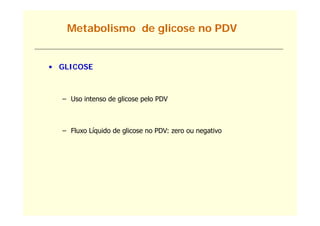 Metabolismo de glicose no PDV


• GLICOSE



  – Uso intenso de glicose pelo PDV



  – Fluxo Líquido de glicose no PDV: zero ou negativo
 