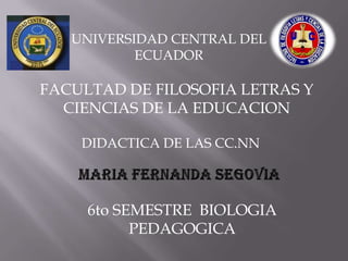 UNIVERSIDAD CENTRAL DEL
ECUADOR
FACULTAD DE FILOSOFIA LETRAS Y
CIENCIAS DE LA EDUCACION
DIDACTICA DE LAS CC.NN
6to SEMESTRE BIOLOGIA
PEDAGOGICA
 