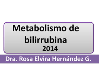 Metabolismo de
bilirrubina
2014
Dra. Rosa Elvira Hernández G.
 