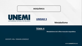 BIOQUÍMICA
Metabolismo
UNIDAD 3
Metabolismo de la fibra muscular esquelética
TEMA 4
DOCENTE: MSc. YOMAIRA GONZÁLEZ
 