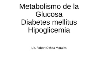 Metabolismo de la
Glucosa
Diabetes mellitus
Hipoglicemia
Lic. Robert Ochoa Morales
 