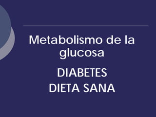 Metabolismo de la
    glucosa
    DIABETES
   DIETA SANA
 