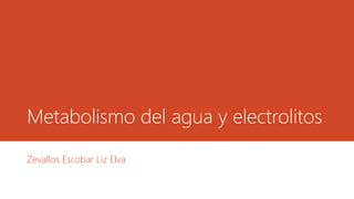 Metabolismo del agua y electrolitos
Zevallos Escobar Liz Elva
 