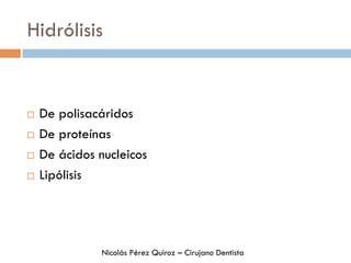 Hidrólisis
¨  De polisacáridos
¨  De proteínas
¨  De ácidos nucleicos
¨  Lipólisis
Nicolás Pérez Quiroz – Cirujano Dentista
 