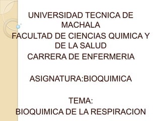 UNIVERSIDAD TECNICA DE
MACHALA
FACULTAD DE CIENCIAS QUIMICA Y
DE LA SALUD
CARRERA DE ENFERMERIA
ASIGNATURA:BIOQUIMICA
TEMA:
BIOQUIMICA DE LA RESPIRACION
 
