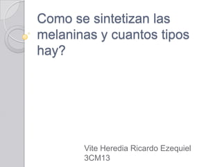 Como se sintetizan las
melaninas y cuantos tipos
hay?




       Vite Heredia Ricardo Ezequiel
       3CM13
 