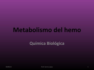 Metabolismo del hemo
               Química Biológica



30/08/12            Prof. Karina López   1
 
