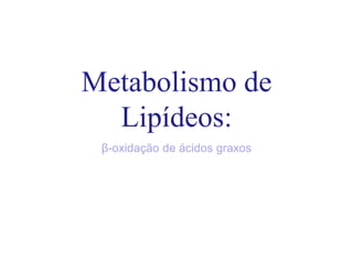 Metabolismo de
Lipídeos:
β-oxidação de ácidos graxos
 