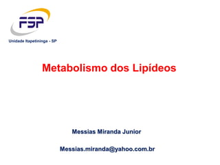 Messias Miranda Junior
Metabolismo dos Lipídeos
Messias.miranda@yahoo.com.br
Unidade Itapetininga - SP
 