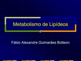 Metabolismo de Lipídeos
Fábio Alexandre Guimarães Botteon
 