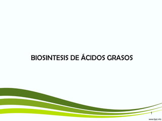 BIOSINTESIS DE ÁCIDOS GRASOS




                               1
 